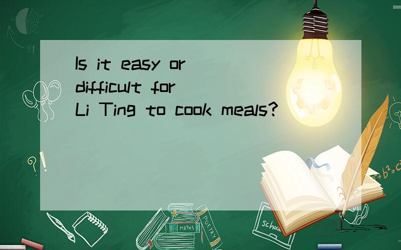 Is it easy or difficult for Li Ting to cook meals?