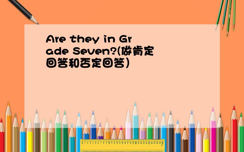 Are they in Grade Seven?(做肯定回答和否定回答）