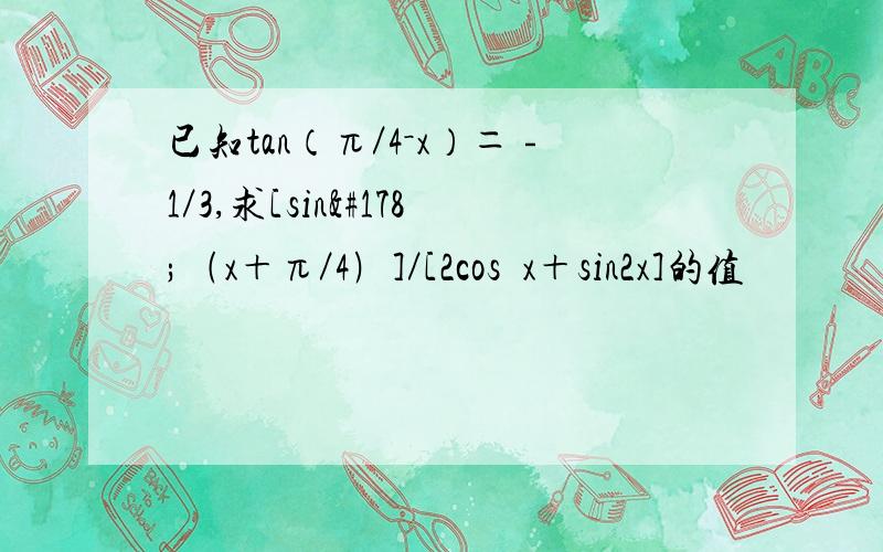 已知tan（π／4－x）＝﹣1／3,求[sin²﹙x＋π／4﹚]／[2cos²x＋sin2x]的值