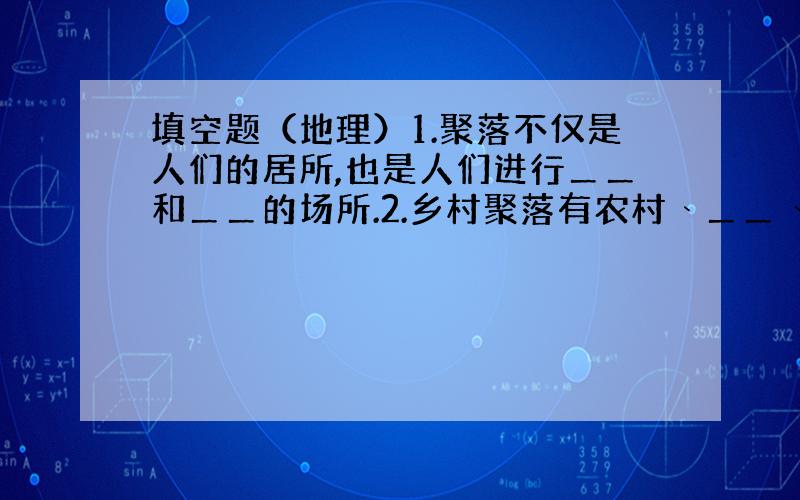 填空题（地理）1.聚落不仅是人们的居所,也是人们进行＿＿和＿＿的场所.2.乡村聚落有农村﹑＿＿﹑＿＿﹑＿＿等不同类型,城