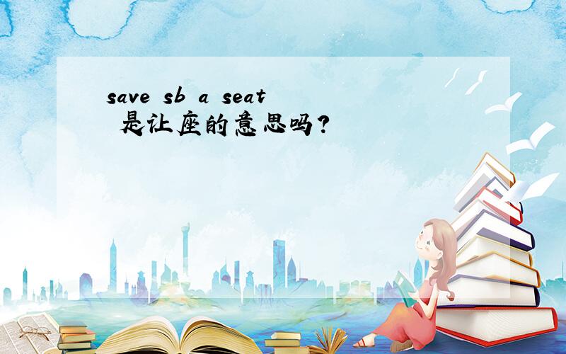 save sb a seat 是让座的意思吗?