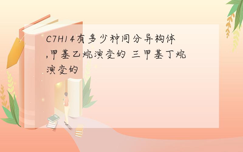 C7H14有多少种同分异构体,甲基乙烷演变的 三甲基丁烷演变的