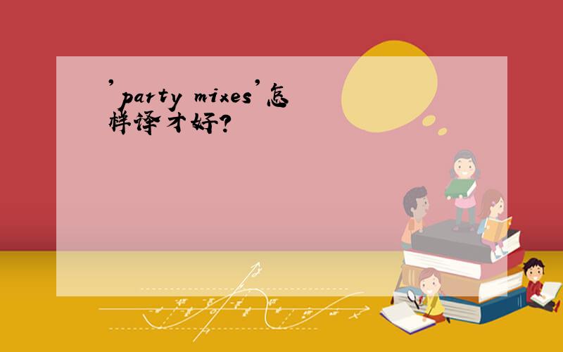 'party mixes'怎样译才好?