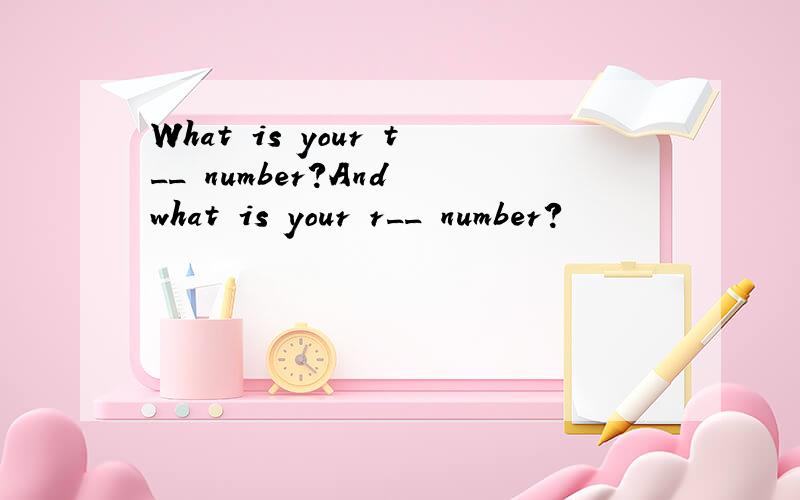 What is your t__ number?And what is your r__ number?