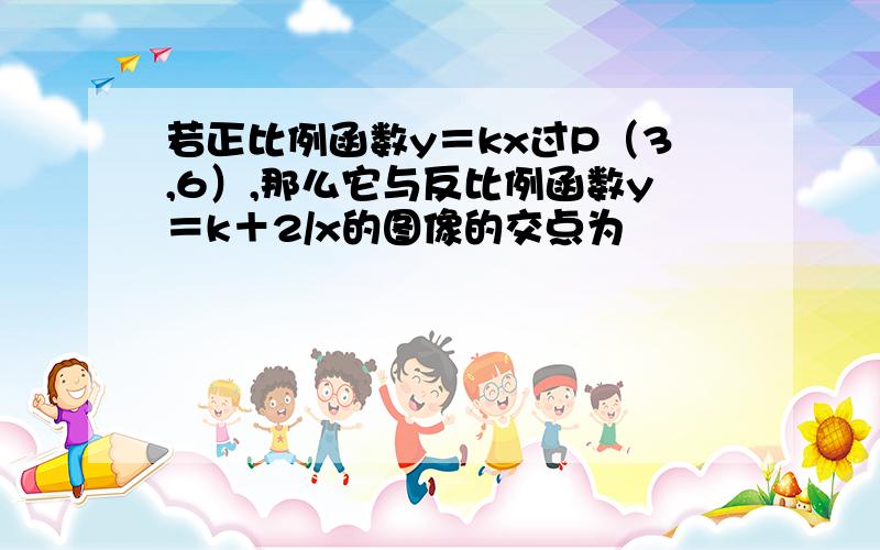 若正比例函数y＝kx过P（3,6）,那么它与反比例函数y＝k＋2/x的图像的交点为