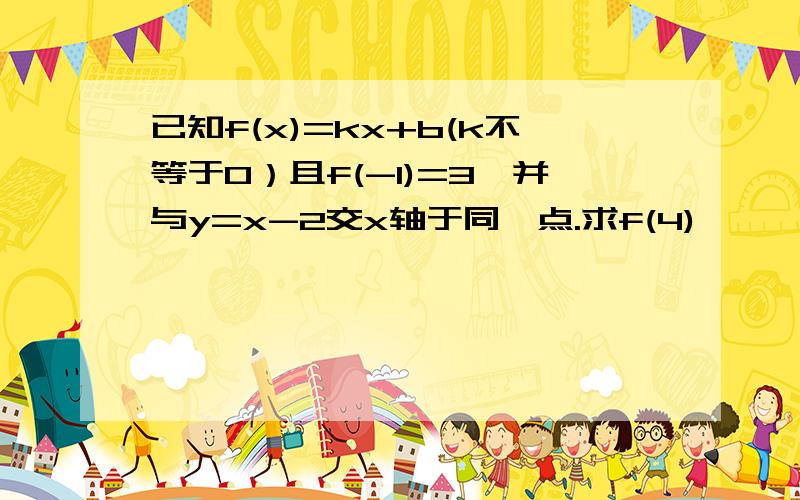 已知f(x)=kx+b(k不等于0）且f(-1)=3,并与y=x-2交x轴于同一点.求f(4)