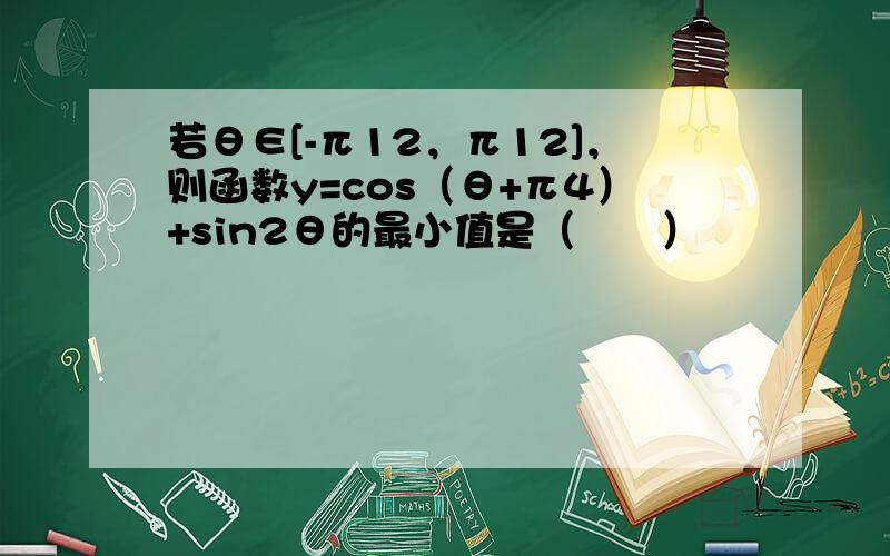 若θ∈[-π12，π12]，则函数y=cos（θ+π4）+sin2θ的最小值是（　　）