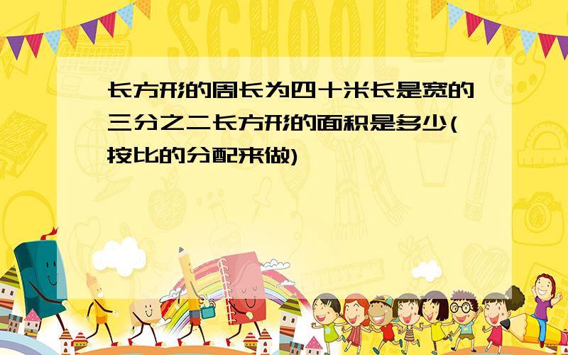 长方形的周长为四十米长是宽的三分之二长方形的面积是多少(按比的分配来做)