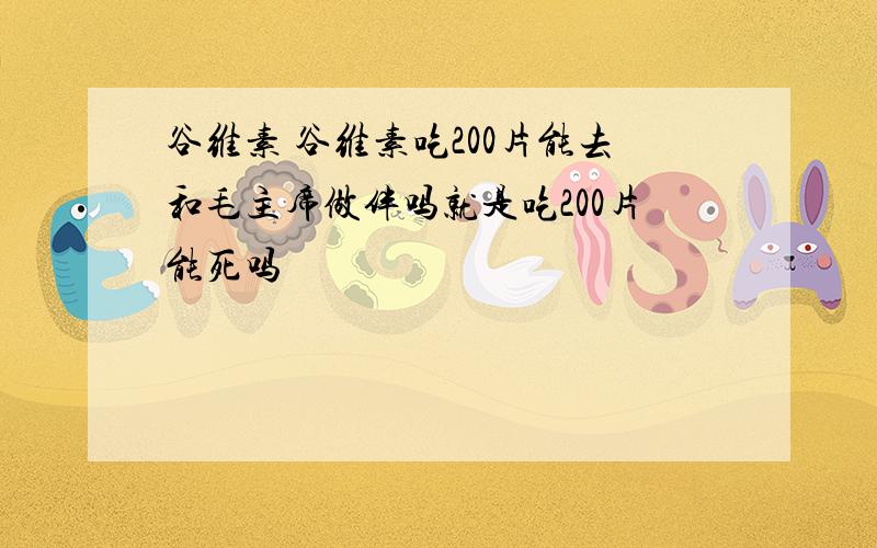 谷维素 谷维素吃200片能去和毛主席做伴吗就是吃200片能死吗