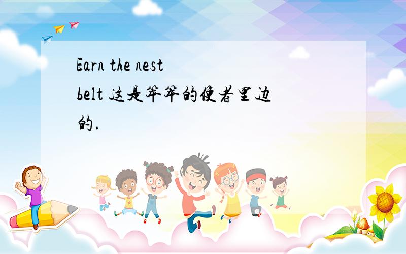 Earn the nest belt 这是笨笨的使者里边的.