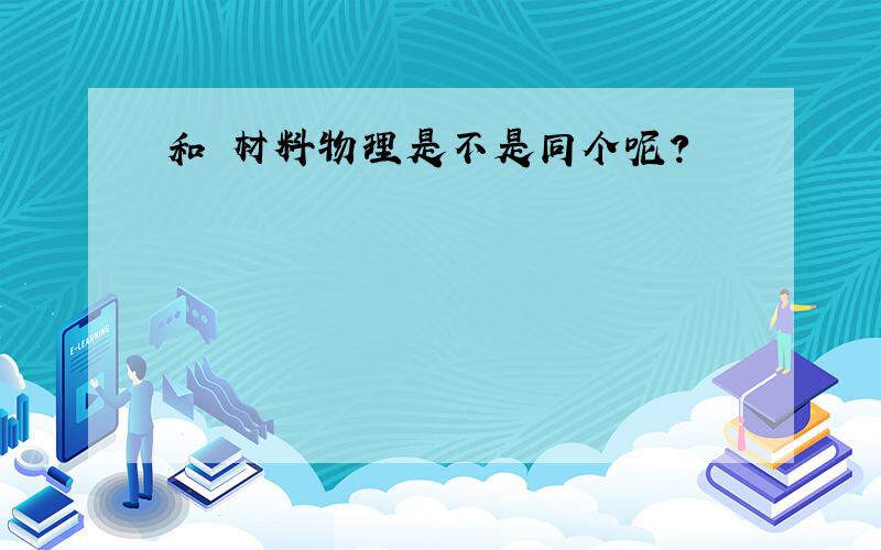 和 材料物理是不是同个呢?