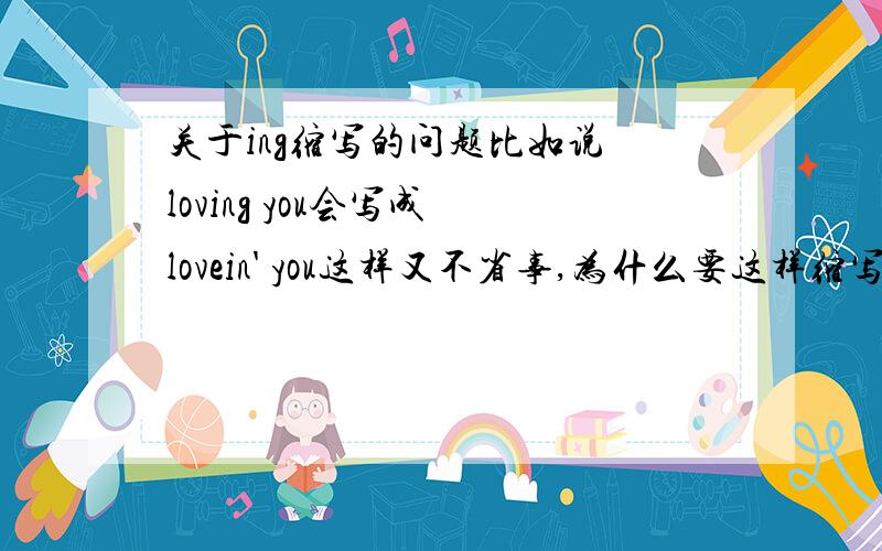 关于ing缩写的问题比如说 loving you会写成 lovein' you这样又不省事,为什么要这样缩写呢g 换成