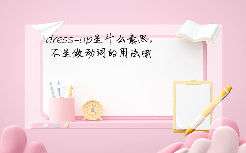 dress-up是什么意思, 不是做动词的用法哦