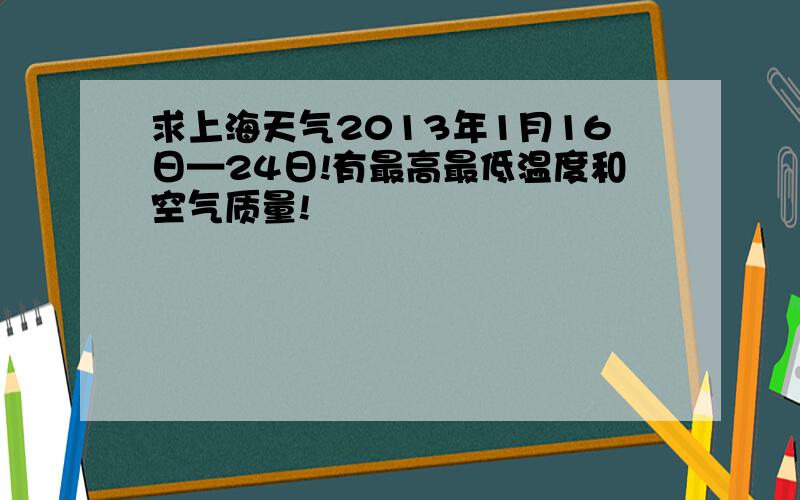 求上海天气2013年1月16日—24日!有最高最低温度和空气质量!