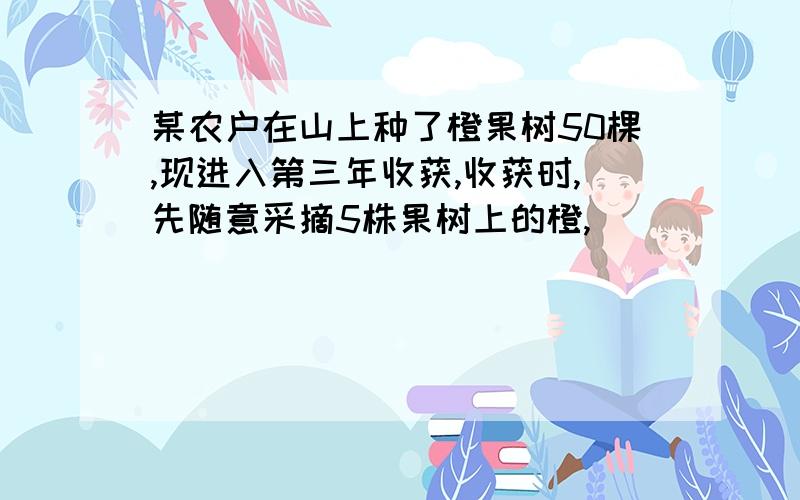 某农户在山上种了橙果树50棵,现进入第三年收获,收获时,先随意采摘5株果树上的橙,