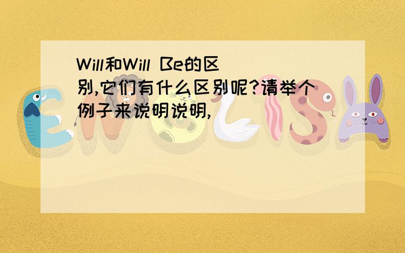 Will和Will Be的区别,它们有什么区别呢?请举个例子来说明说明,