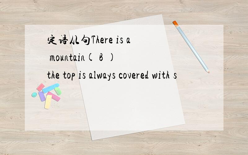 定语从句There is a mountain( B )the top is always covered with s