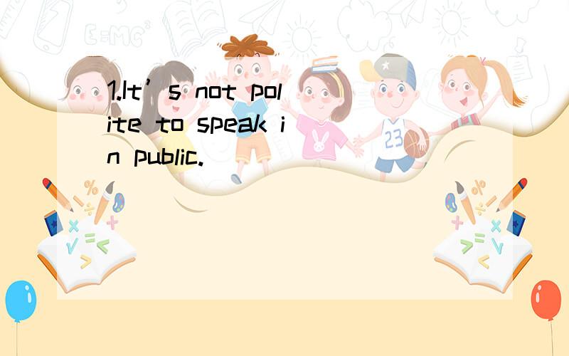 1.It’s not polite to speak in public.