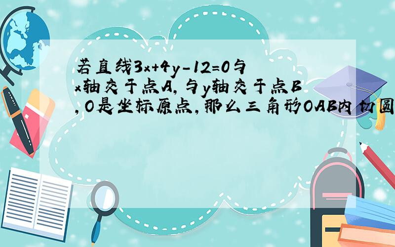 若直线3x+4y-12=0与x轴交于点A,与y轴交于点B,O是坐标原点,那么三角形OAB内切圆的标准方程是什么,