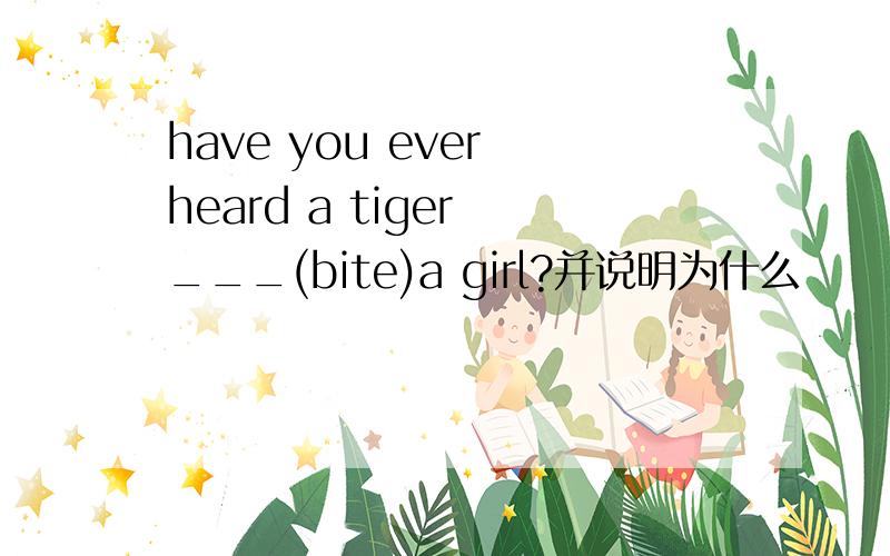 have you ever heard a tiger ___(bite)a girl?并说明为什么