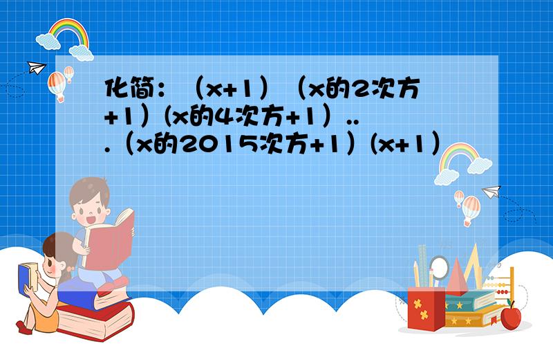 化简：（x+1）（x的2次方+1）(x的4次方+1）...（x的2015次方+1）(x+1）