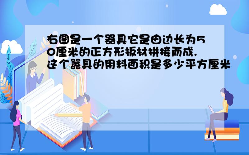 右图是一个器具它是由边长为50厘米的正方形板材拼接而成.这个嚣具的用料面积是多少平方厘米