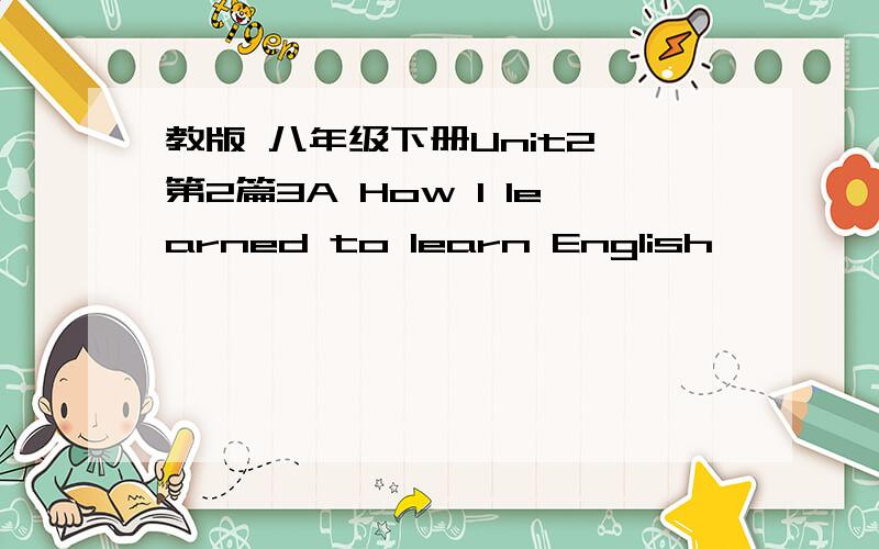 教版 八年级下册Unit2 第2篇3A How I learned to learn English