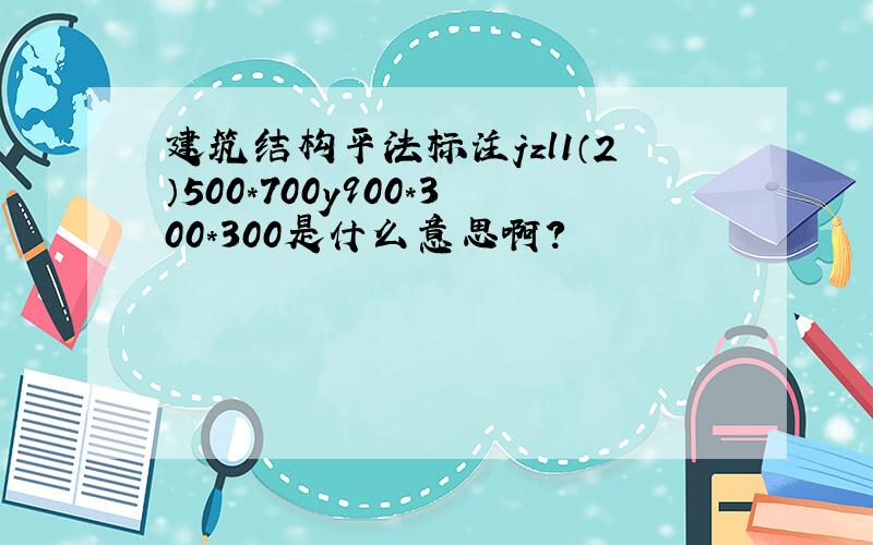 建筑结构平法标注jzl1（2）500*700y900*300*300是什么意思啊?