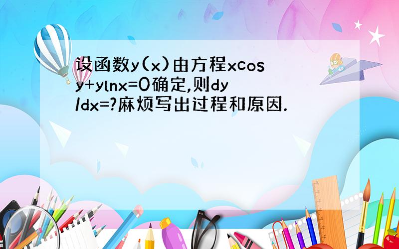 设函数y(x)由方程xcosy+ylnx=0确定,则dy/dx=?麻烦写出过程和原因.