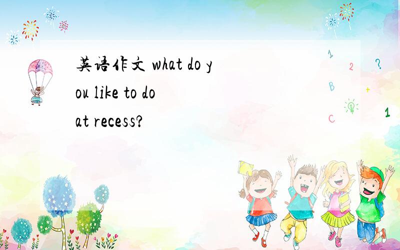 英语作文 what do you like to do at recess?