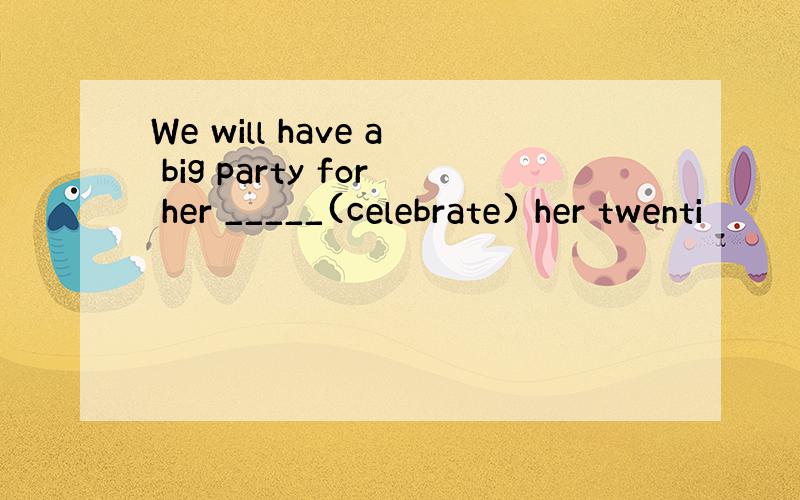 We will have a big party for her _____(celebrate) her twenti