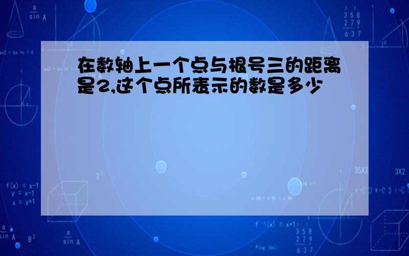 在数轴上一个点与根号三的距离是2,这个点所表示的数是多少