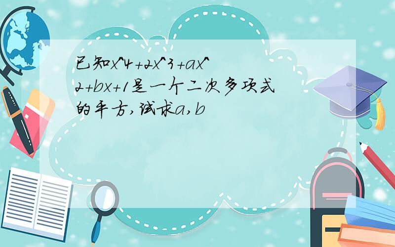 已知x^4+2x^3+ax^2+bx+1是一个二次多项式的平方,试求a,b