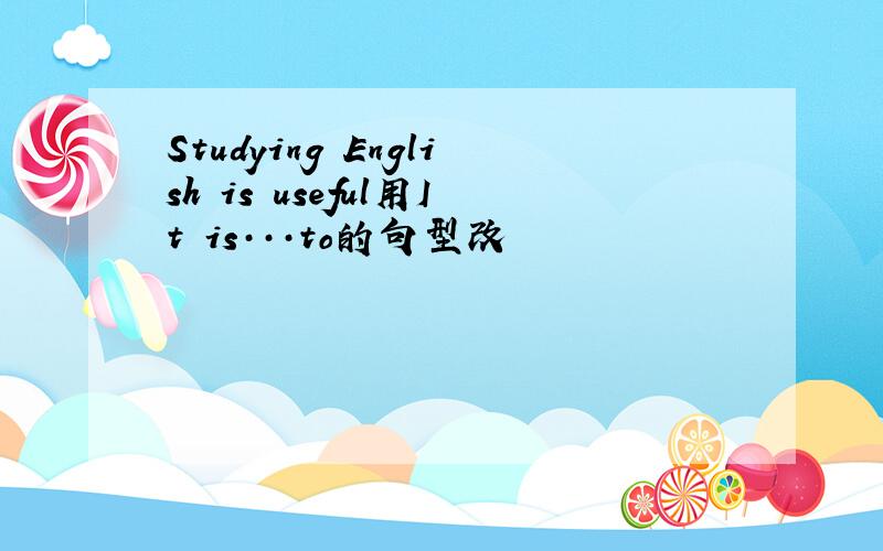 Studying English is useful用It is···to的句型改