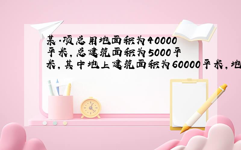 某·项总用地面积为40000平米,总建筑面积为5000平米,其中地上建筑面积为60000平米,地下建筑面积为900平