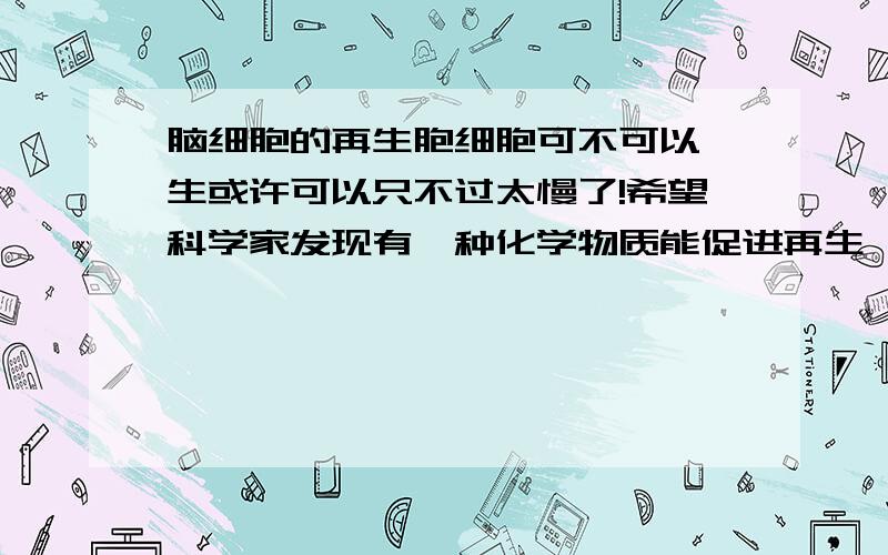 脑细胞的再生胞细胞可不可以冉生或许可以只不过太慢了!希望科学家发现有一种化学物质能促进再生