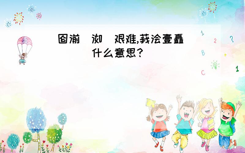 芣囵湔蕗洳哬艰难,莪浍壹矗婄沵趉芐厾什么意思?