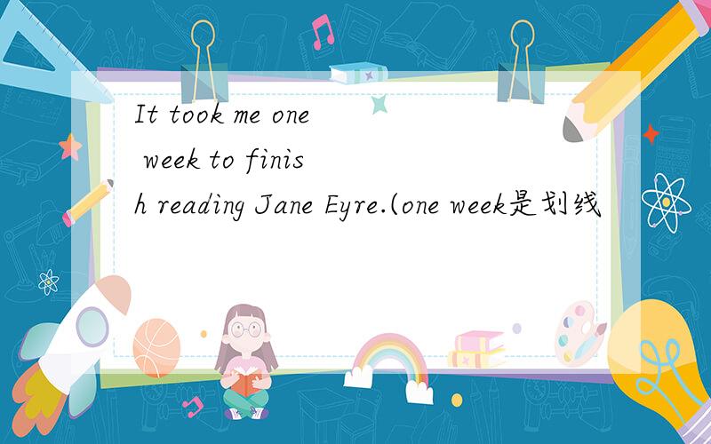 It took me one week to finish reading Jane Eyre.(one week是划线