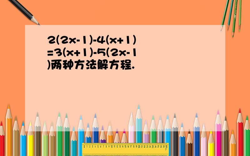 2(2x-1)-4(x+1)=3(x+1)-5(2x-1)两种方法解方程.