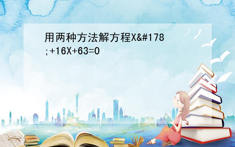 用两种方法解方程X²+16X+63=0