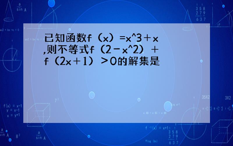 已知函数f（x）=x^3＋x,则不等式f（2－x^2）＋f（2x＋1）＞0的解集是