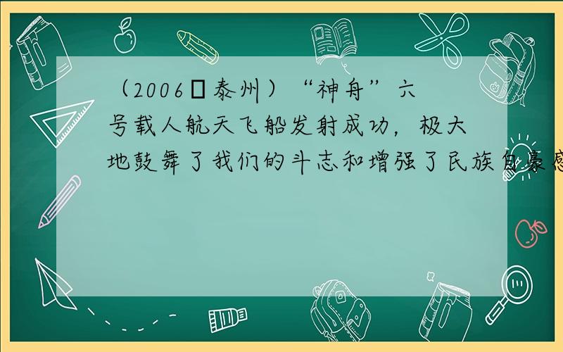 （2006•泰州）“神舟”六号载人航天飞船发射成功，极大地鼓舞了我们的斗志和增强了民族自豪感．在航天飞船的失重环境中，下