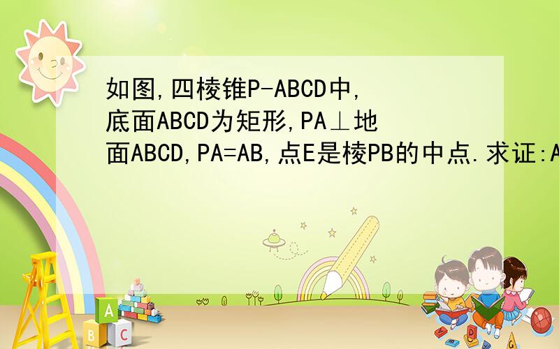 如图,四棱锥P-ABCD中,底面ABCD为矩形,PA⊥地面ABCD,PA=AB,点E是棱PB的中点.求证:AE⊥PC