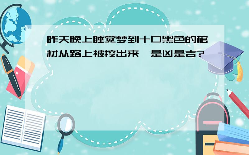 昨天晚上睡觉梦到十口黑色的棺材从路上被挖出来,是凶是吉?