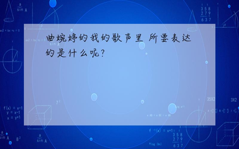 曲婉婷的我的歌声里 所要表达的是什么呢?