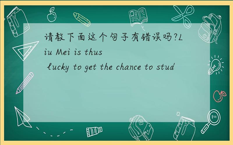 请教下面这个句子有错误吗?Liu Mei is thus lucky to get the chance to stud