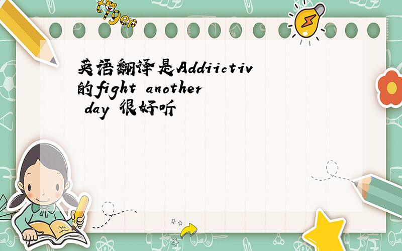 英语翻译是Addiictiv的fight another day 很好听