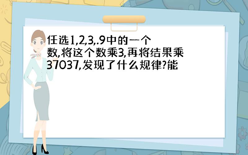 任选1,2,3,.9中的一个数,将这个数乘3,再将结果乘37037,发现了什么规律?能