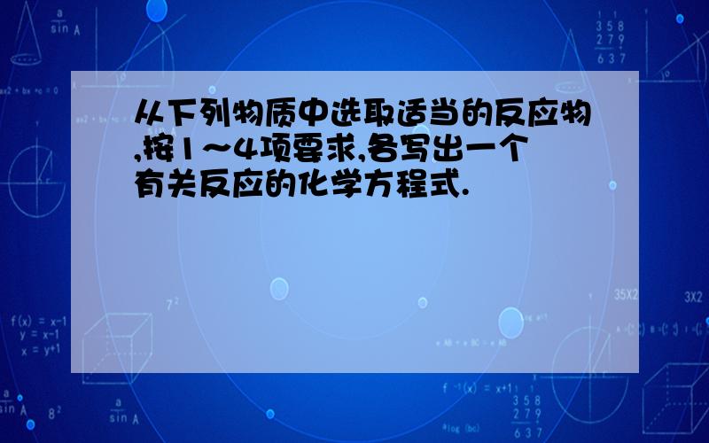 从下列物质中选取适当的反应物,按1～4项要求,各写出一个有关反应的化学方程式.