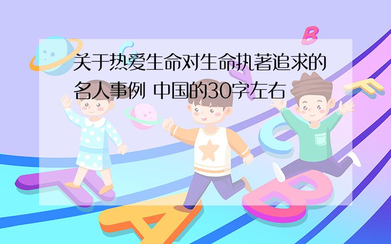 关于热爱生命对生命执著追求的名人事例 中国的30字左右